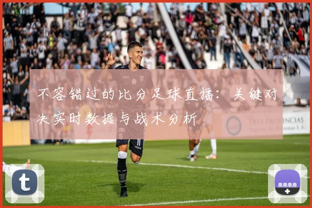 不容错过的比分足球直播：关键对决实时数据与战术分析