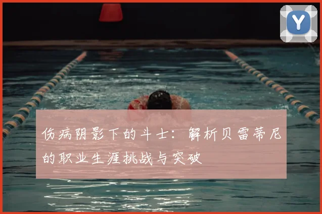 伤病阴影下的斗士：解析贝雷蒂尼的职业生涯挑战与突破