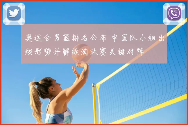 奥运会男篮排名公布 中国队小组出线形势并解读淘汰赛关键对阵