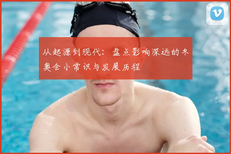 从起源到现代：盘点影响深远的冬奥会小常识与发展历程