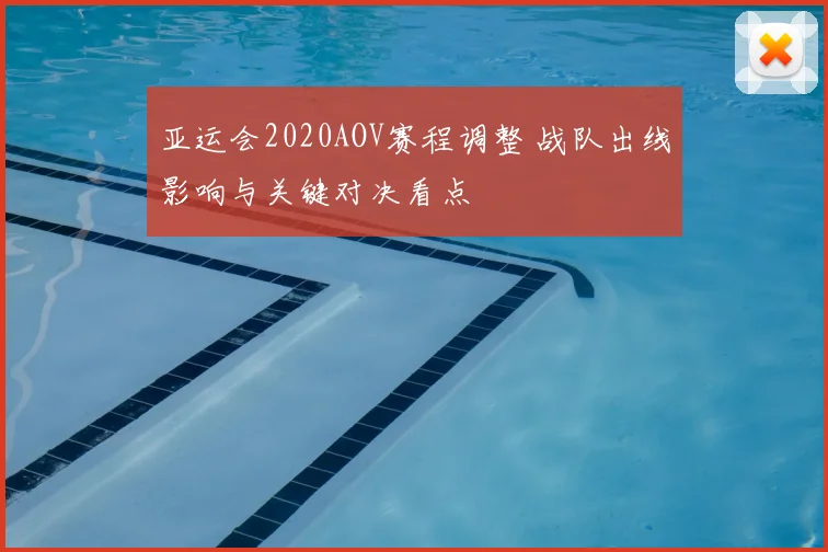 亚运会2020AOV赛程调整 战队出线影响与关键对决看点