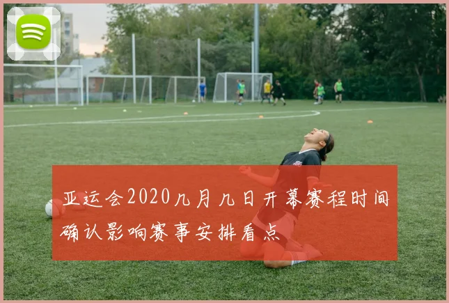 亚运会2020几月几日开幕赛程时间确认影响赛事安排看点