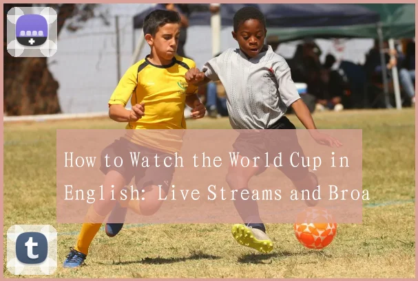 How to Watch the World Cup in English: Live Streams and Broadcast Guide