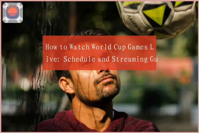 How to Watch World Cup Games Live: Schedule and Streaming Guide