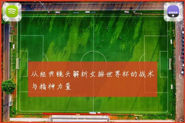 从经典镜头解析女排世界杯的战术与精神力量