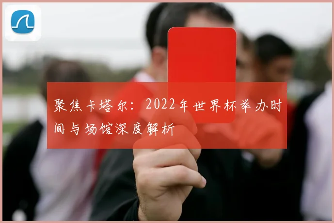 聚焦卡塔尔：2022年世界杯举办时间与场馆深度解析