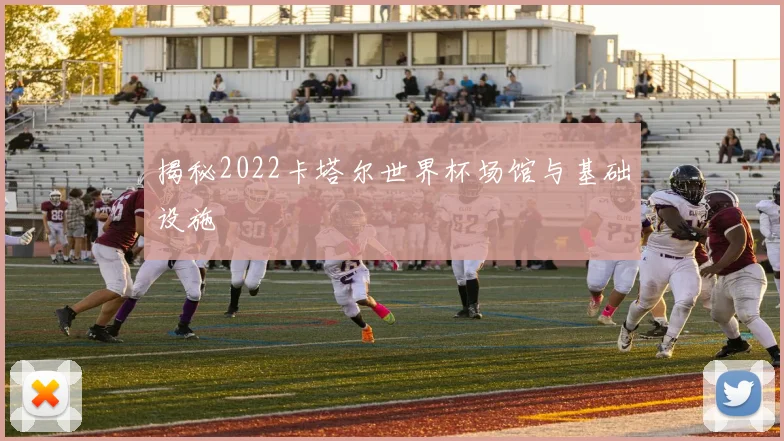揭秘2022卡塔尔世界杯场馆与基础设施