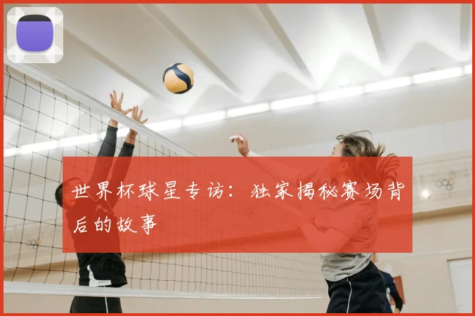 世界杯球星专访:独家揭秘赛场背后的故事
