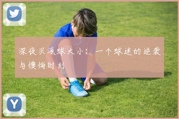 深夜买滚球大小：一个球迷的逆袭与懊悔时刻