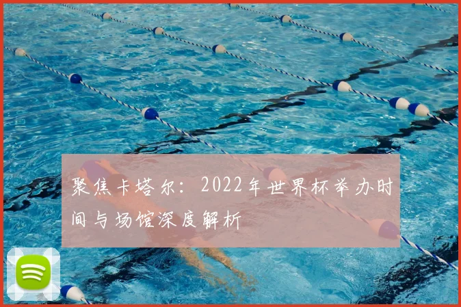 聚焦卡塔尔：2022年世界杯举办时间与场馆深度解析