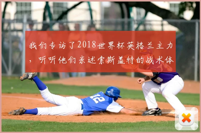 我们专访了2018世界杯英格兰主力,听听他们亲述索斯盖特的战术体系