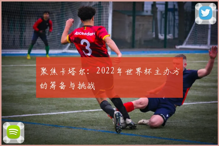 聚焦卡塔尔:2022年世界杯主办方的筹备与挑战