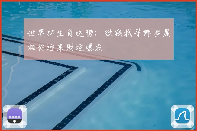 世界杯生肖运势:欲钱找寻哪些属相将迎来财运爆发