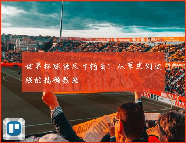 世界杯球场尺寸指南：从草皮到边线的精确数据