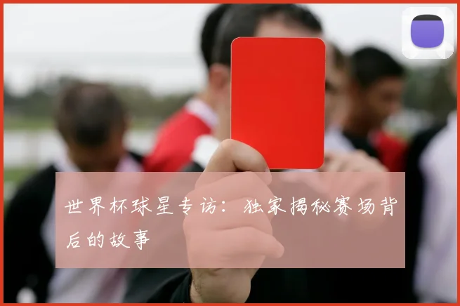 世界杯球星专访:独家揭秘赛场背后的故事