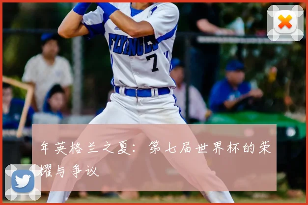 年英格兰之夏:第七届世界杯的荣耀与争议