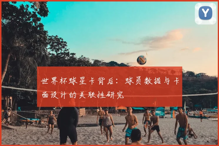 世界杯球星卡背后：球员数据与卡面设计的关联性研究