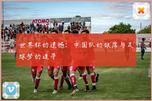 世界杯的遗憾：中国队的缺席与足球梦的追寻