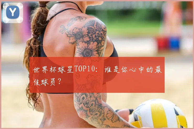 世界杯球星TOP10：谁是你心中的最佳球员？