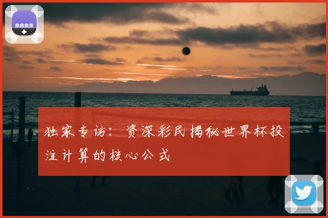 独家专访：资深彩民揭秘世界杯投注计算的核心公式