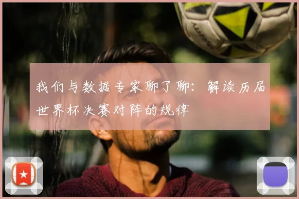 我们与数据专家聊了聊：解读历届世界杯决赛对阵的规律